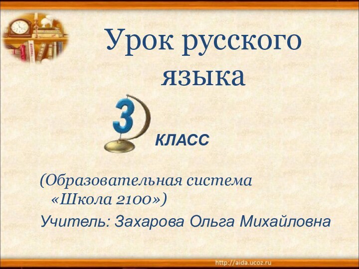 Урок русского языка (Образовательная система  «Школа 2100»)Учитель: Захарова Ольга МихайловнаКЛАСС