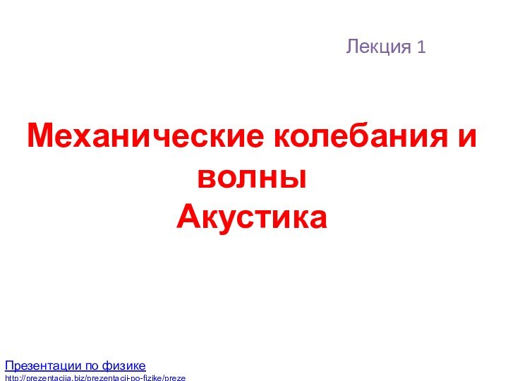 Лекция 1 Механические колебания и волныАкустика Презентации по физикеhttp://prezentacija.biz/prezentacii-po-fizike/prezentacii-po-akustike/