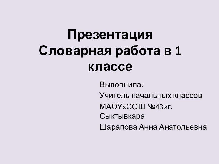 Презентация  Словарная работа в 1 классеВыполнила:Учитель начальных классовМАОУ«СОШ №43»г.СыктывкараШарапова Анна Анатольевна