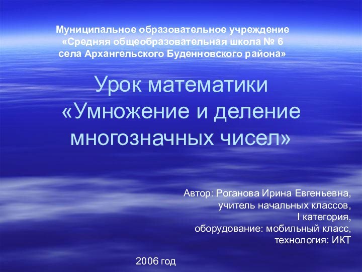 Урок математики «Умножение и деление многозначных чисел»Автор: Роганова Ирина Евгеньевна,учитель начальных классов,I