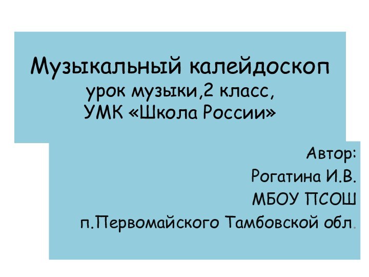 Музыкальный калейдоскоп урок музыки,2 класс, УМК «Школа России»Автор:Рогатина И.В.МБОУ ПСОШп.Первомайского Тамбовской обл.