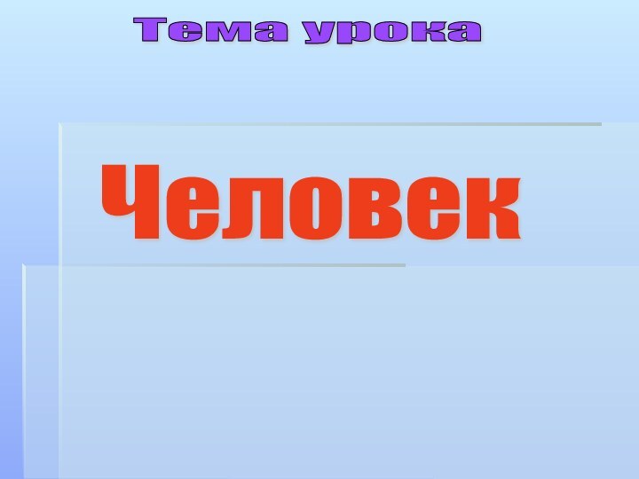 Тема урока Человек