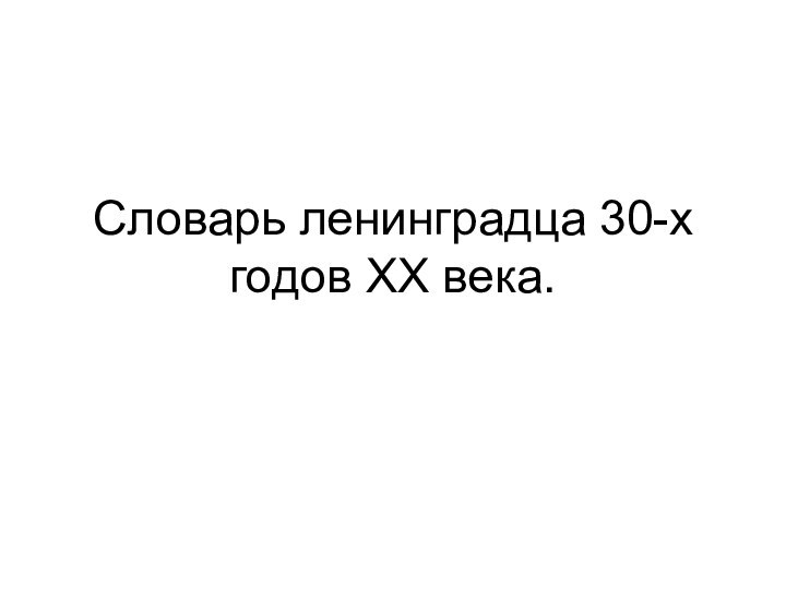 Словарь ленинградца 30-х годов XX века.