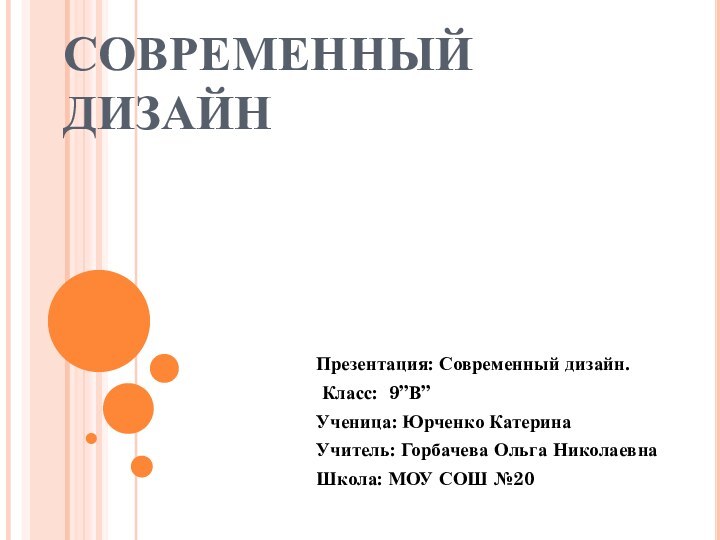 СОВРЕМЕННЫЙ ДИЗАЙНПрезентация: Современный дизайн. Класс: 9”В”Ученица: Юрченко КатеринаУчитель: Горбачева Ольга НиколаевнаШкола: МОУ СОШ №20