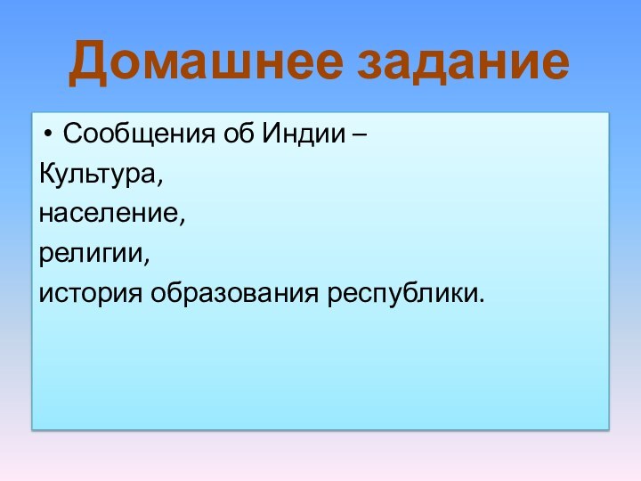 Домашнее заданиеСообщения об Индии –Культура, население, религии, история образования республики.