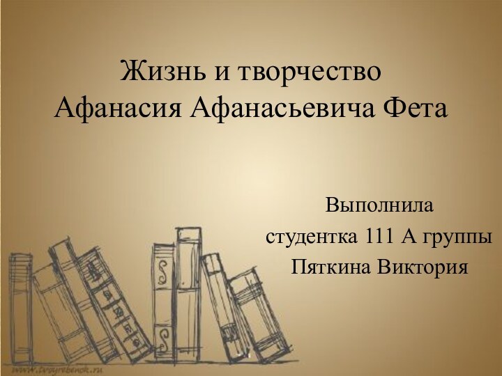 Жизнь и творчество Афанасия Афанасьевича ФетаВыполниластудентка 111 А группыПяткина Виктория