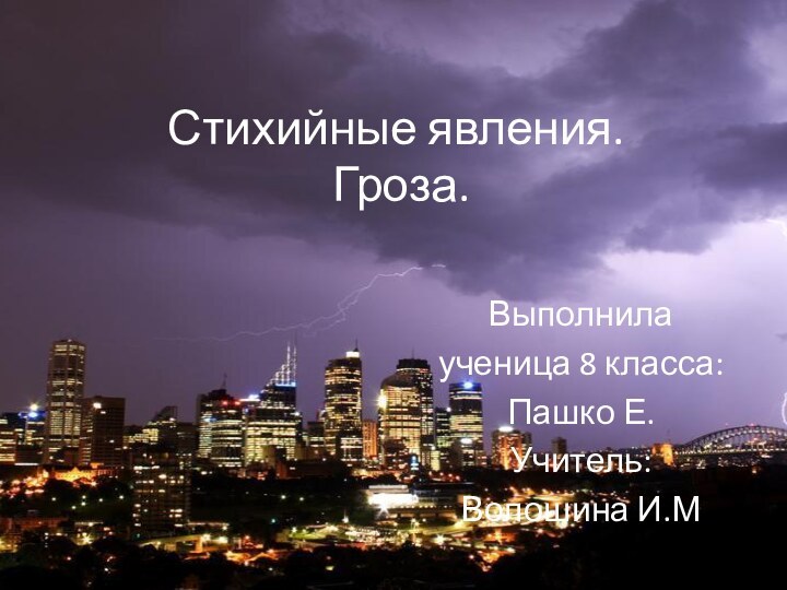 Стихийные явления.  Гроза.Выполнила ученица 8 класса:Пашко Е.Учитель:Волошина И.М