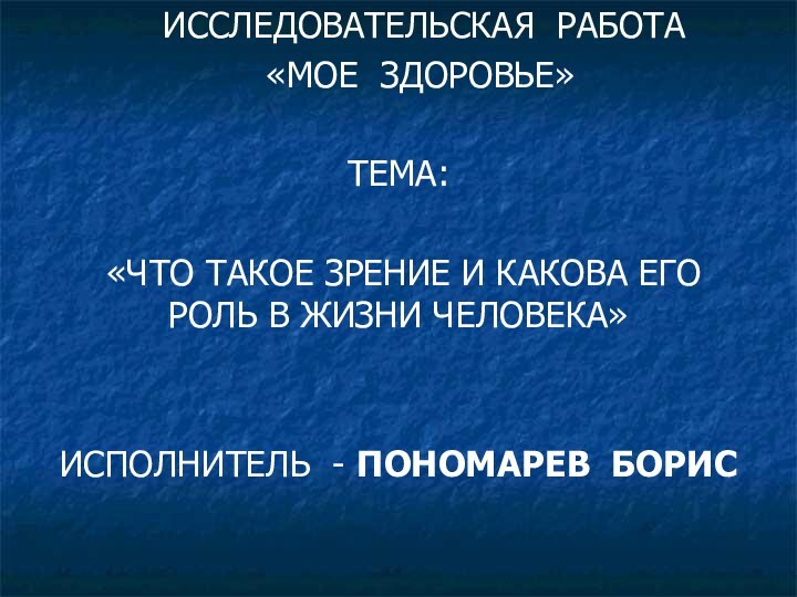 ИССЛЕДОВАТЕЛЬСКАЯ РАБОТА  «МОЕ ЗДОРОВЬЕ»ТЕМА: «ЧТО ТАКОЕ ЗРЕНИЕ И