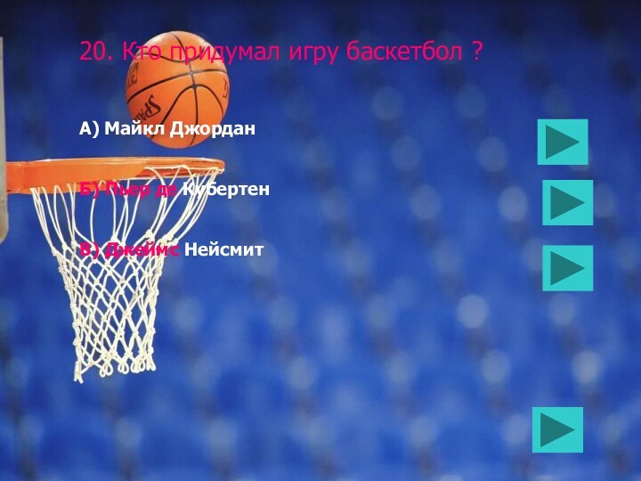 20. Кто придумал игру баскетбол ?А) Майкл ДжорданБ) Пьер де КубертенВ) Джеймс Нейсмит