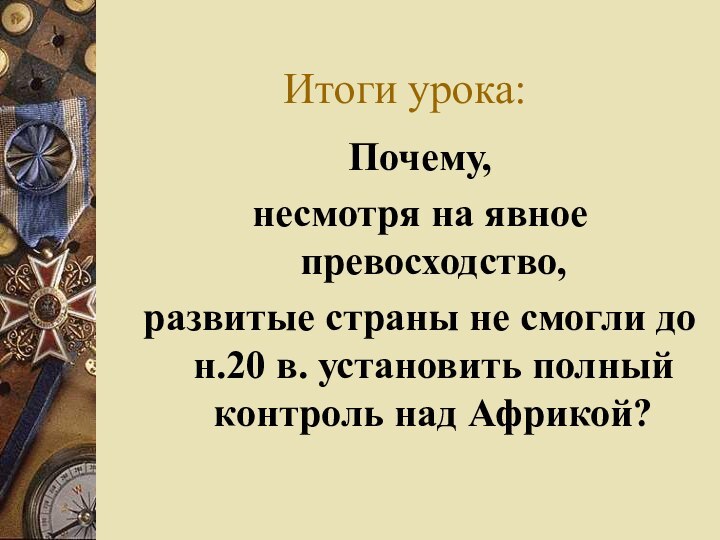 Итоги урока:Почему, несмотря на явное превосходство, развитые страны не смогли до н.20