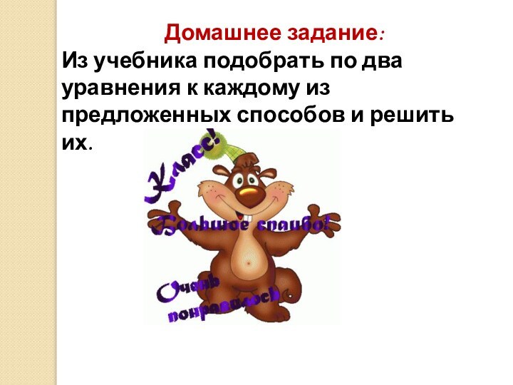 Домашнее задание:Из учебника подобрать по два уравнения к каждому из предложенных способов и решить их.