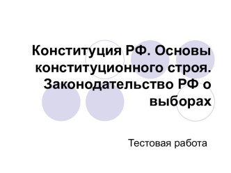 Конституция РФ. Основы конституционного строя. Законодательство РФ о выборах. Тестовая работа