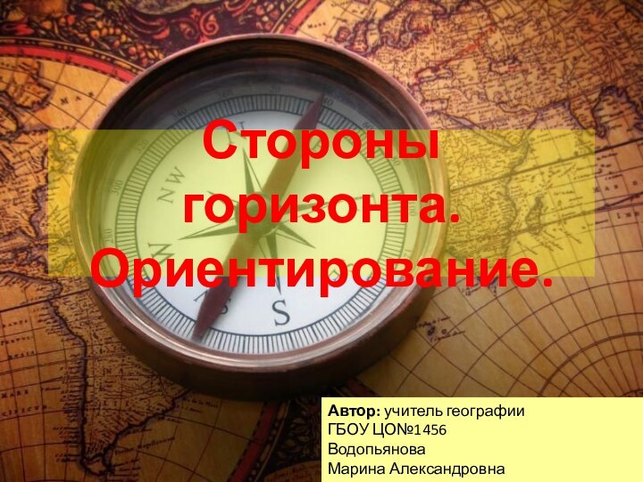 Стороны горизонта. Ориентирование.Автор: учитель географииГБОУ ЦО№1456Водопьянова Марина Александровна