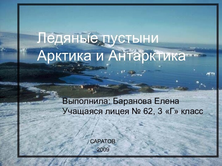 Ледяные пустыниАрктика и АнтарктикаЛедяные пустыниАрктика и АнтарктикаВыполнила: Баранова ЕленаУчащаяся лицея № 62,