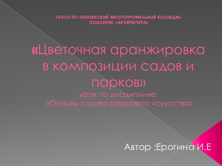 ГАПОУ ПО «Пензенский многопрофильный колледж» отделение «архитектура»  «Цветочная аранжировка в композиции