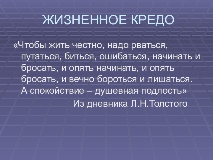 ЖИЗНЕННОЕ КРЕДО«Чтобы жить честно, надо рваться, путаться, биться, ошибаться, начинать и бросать,