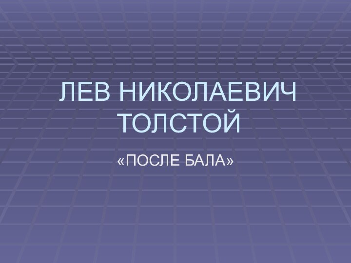 ЛЕВ НИКОЛАЕВИЧ ТОЛСТОЙ«ПОСЛЕ БАЛА»