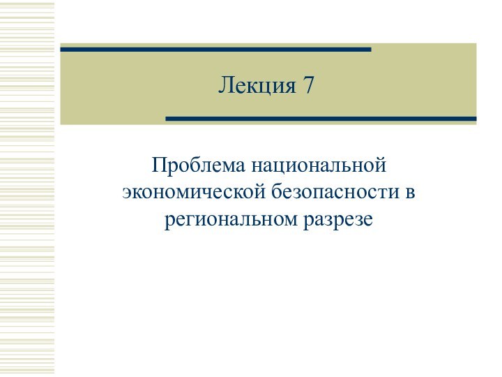 Лекция 7Проблема национальной экономической безопасности в региональном разрезе