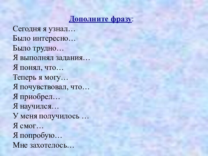 Дополните фразу:Сегодня я узнал…Было интересно…Было трудно…Я выполнял задания…Я понял, что…Теперь я могу…Я