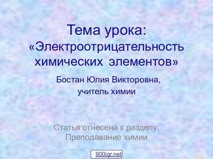 Тема урока: «Электроотрицательность химических элементов»  Бостан Юлия Викторовна,  учитель химии