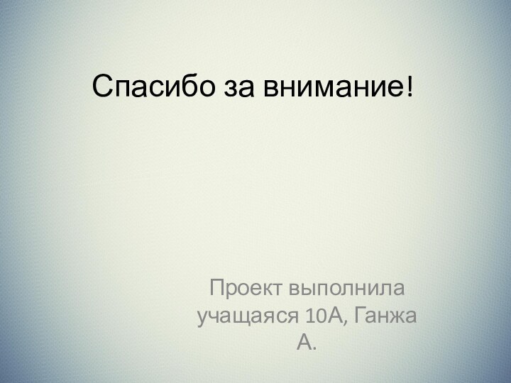 Спасибо за внимание!Проект выполнила учащаяся 10А, Ганжа А.