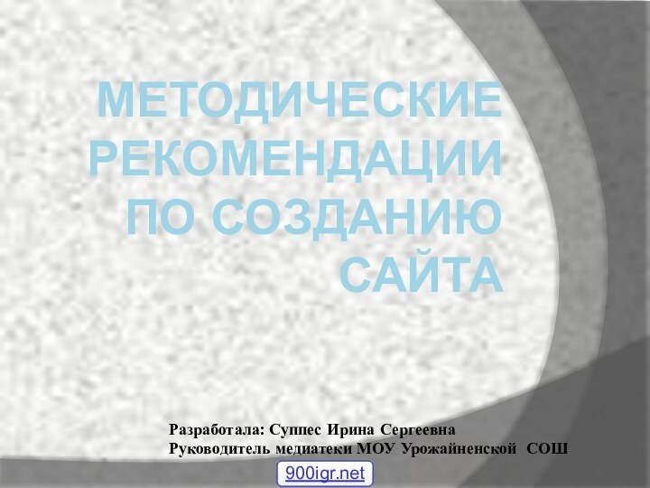 МЕТОДИЧЕСКИЕ РЕКОМЕНДАЦИИ ПО СОЗДАНИЮ САЙТАРазработала: Суппес Ирина СергеевнаРуководитель медиатеки МОУ Урожайненской СОШ