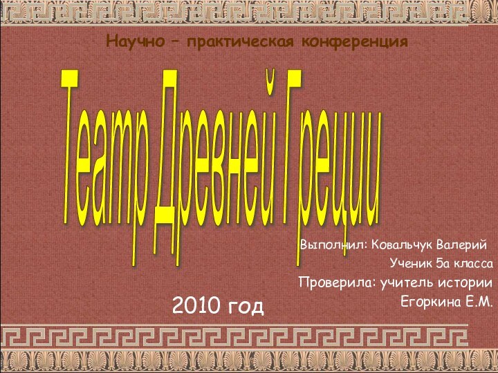 Театр Древней Греции Научно – практическая конференция  Выполнил: Ковальчук ВалерийУченик