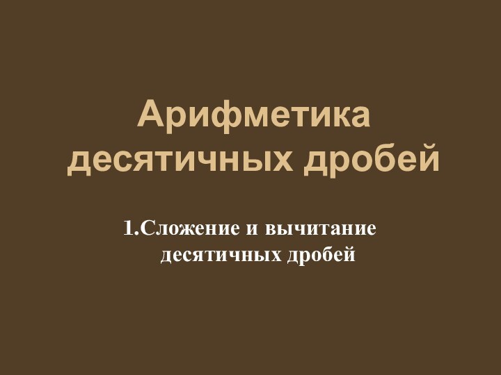 Арифметика десятичных дробейСложение и вычитание десятичных дробей