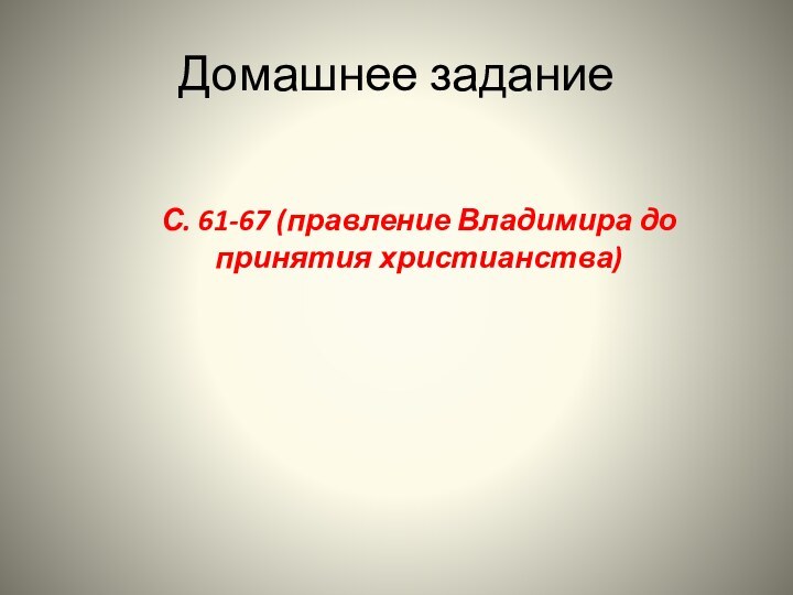 Домашнее заданиеС. 61-67 (правление Владимира до принятия христианства)