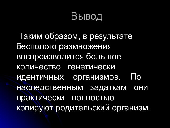 Вывод	Таким образом, в результате бесполого размножения воспроизводится большое  количество  генетически