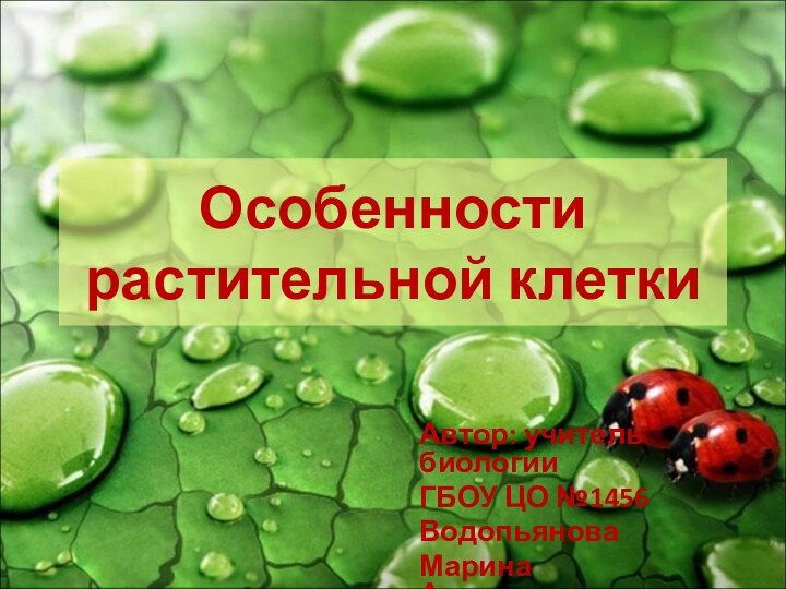 Особенности растительной клеткиАвтор: учитель биологииГБОУ ЦО №1456Водопьянова Марина Александровна