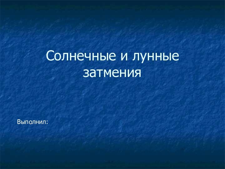 Солнечные и лунные затменияВыполнил: