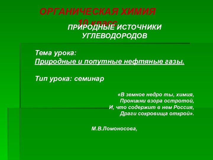 ОРГАНИЧЕСКАЯ ХИМИЯ10 классПРИРОДНЫЕ ИСТОЧНИКИ УГЛЕВОДОРОДОВТема урока: Природные и попутные нефтяные газы.Тип урока: