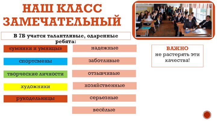 НАШ КЛАСС ЗАМЕЧАТЕЛЬНЫЙВ 7Б учатся талантливые, одаренные ребята:«умники и умницы»спортсменытворческие личностихудожникирукодельницынадежныезаботливыеотзывчивыехозяйственныесерьезныевесёлыеВАЖНО не растерять эти качества!