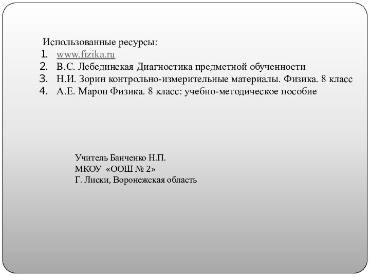 Использованные ресурсы:www.fizika.ruВ.С. Лебединская Диагностика предметной обученностиН.И. Зорин контрольно-измерительные материалы. Физика. 8 классА.Е.