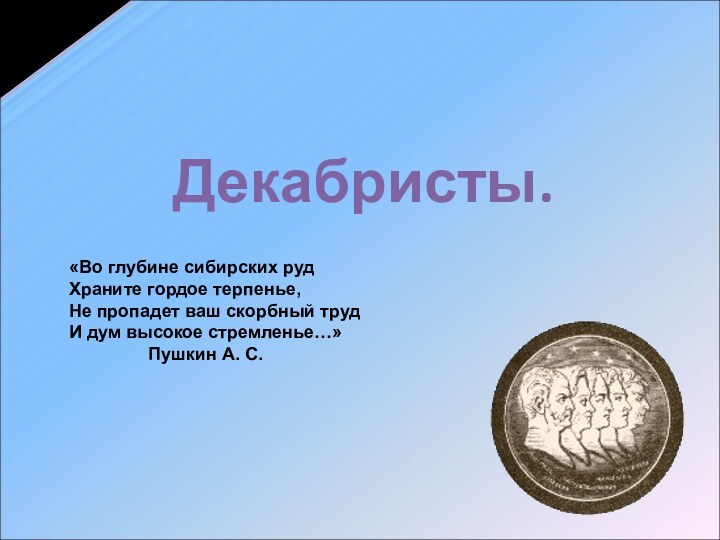 Декабристы.«Во глубине сибирских рудХраните гордое терпенье,Не пропадет ваш скорбный трудИ дум высокое