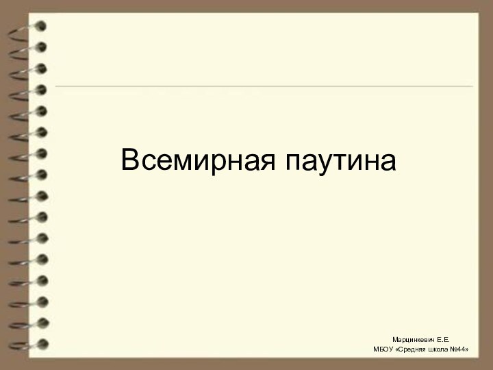 Всемирная паутинаМарцинкевич Е.Е.МБОУ «Средняя школа №44»