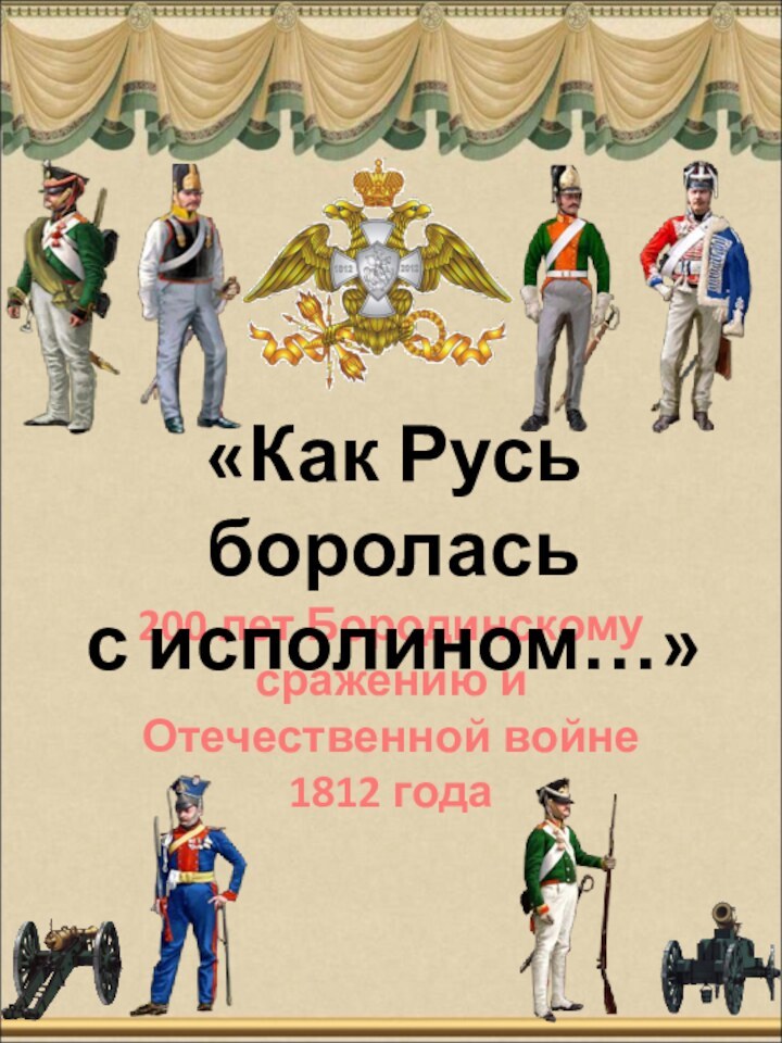 200 лет Бородинскому сражению и Отечественной войне 1812 года«Как Русь боролась с исполином…»