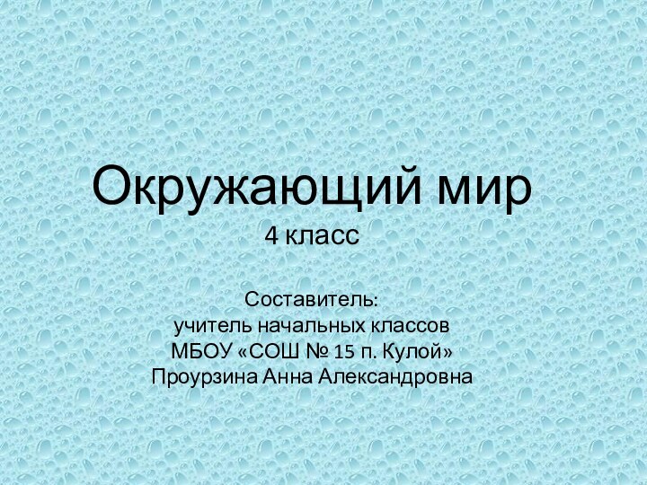 Окружающий мир4 класс Составитель: учитель начальных классовМБОУ «СОШ № 15 п. Кулой»Проурзина Анна Александровна