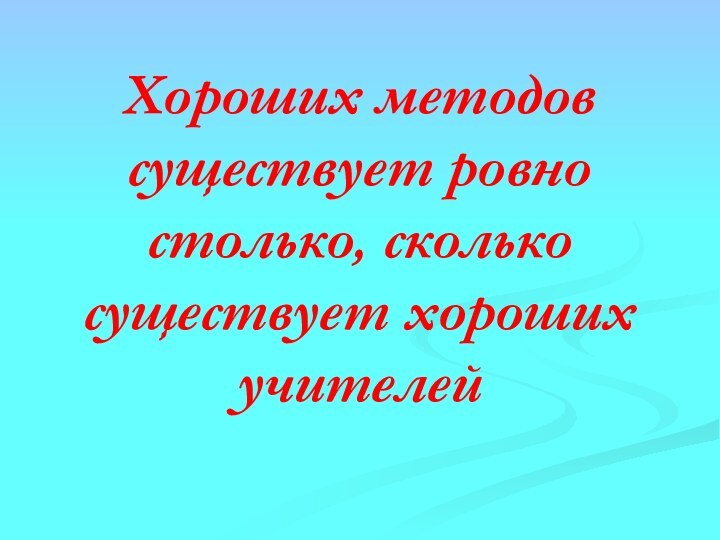 Хороших методов существует ровно столько, сколько существует хороших учителей