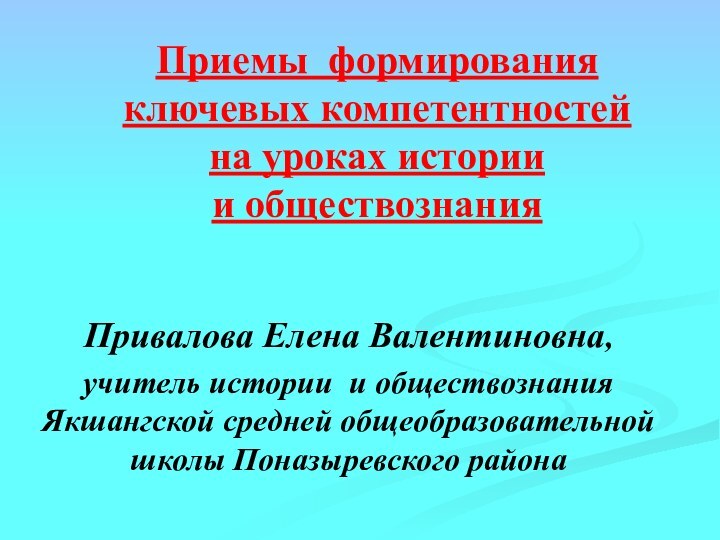 Привалова Елена Валентиновна,учитель истории и обществознания Якшангской средней общеобразовательной школы Поназыревского районаПриемы