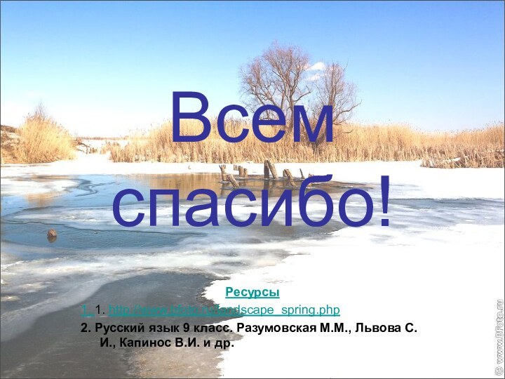 Всем спасибо!Ресурсы1. 1. http://www.bfoto.ru/landscape_spring.php2. Русский язык 9 класс. Разумовская М.М., Львова С.И., Капинос В.И. и др.