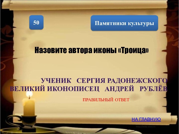 Памятники культуры50Назовите автора иконы «Троица»УЧЕНИК  СЕРГИЯ РАДОНЕЖСКОГО  ВЕЛИКИЙ ИКОНОПИСЕЦ