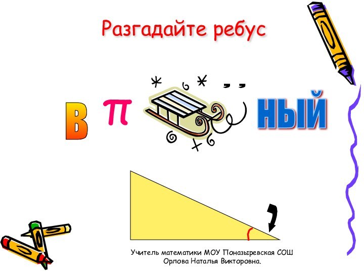 Разгадайте ребусв π,, ный Учитель математики МОУ Поназыревская СОШ  Орлова Наталья Викторовна.