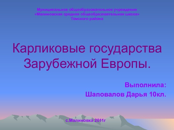 Карликовые государства Зарубежной Европы.Муниципальное общеобразовательное учреждение «Малиновская средняя общеобразовательная школа» Томского районас.Малиновка 2011гВыполнила: Шаповалов Дарья 10кл.