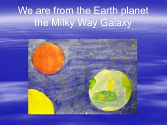 We are from the Earth planet the Milky Way Galaxy