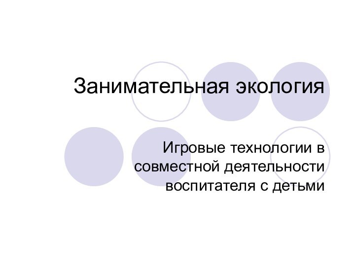 Занимательная экология Игровые технологии в совместной деятельности воспитателя с детьми