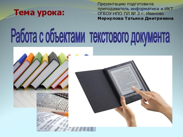 Тема урока:Работа с объектами текстового документа Презентацию подготовила преподаватель информатики и ИКТ