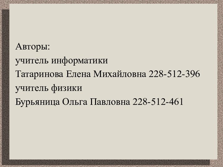 Авторы: учитель информатики Татаринова Елена Михайловна 228-512-396учитель физики Бурьяница Ольга Павловна 228-512-461