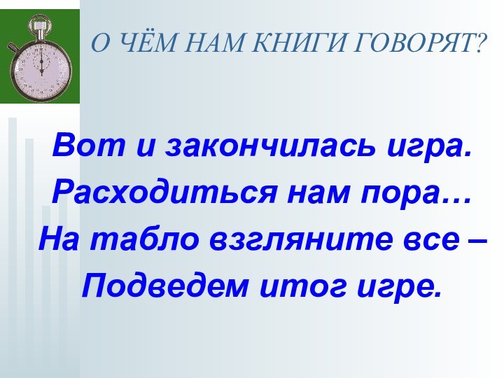 О ЧЁМ НАМ КНИГИ ГОВОРЯТ?Вот и закончилась игра.Расходиться нам пора…На табло взгляните